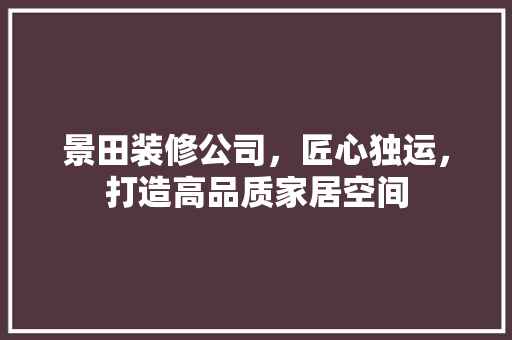 景田装修公司，匠心独运，打造高品质家居空间 地板材料