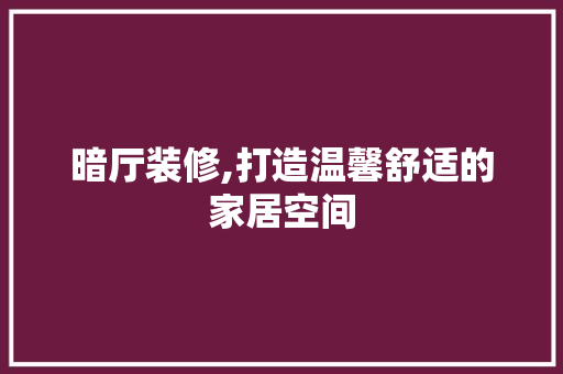 暗厅装修,打造温馨舒适的家居空间 卧室装修