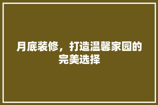 月底装修，打造温馨家园的完美选择 家居装修
