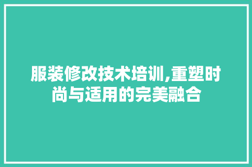 服装修改技术培训,重塑时尚与适用的完美融合 木雕艺术