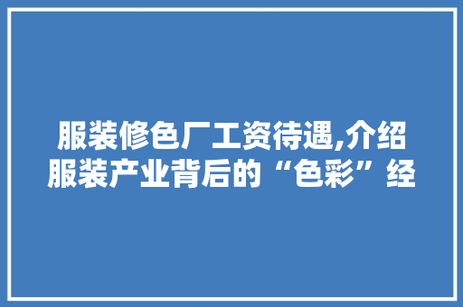 服装修色厂工资待遇,介绍服装产业背后的“色彩”经济 中式风格装饰