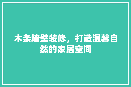 木条墙壁装修，打造温馨自然的家居空间 软装设计