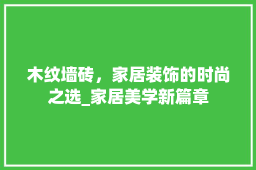木纹墙砖，家居装饰的时尚之选_家居美学新篇章 室内设计