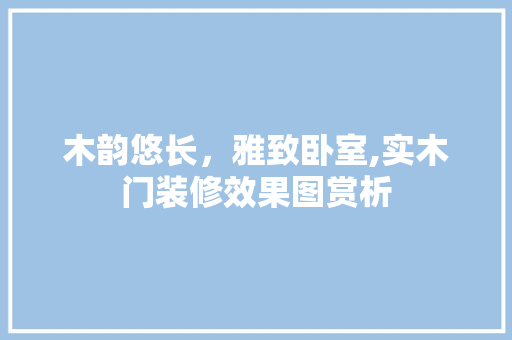 木韵悠长，雅致卧室,实木门装修效果图赏析 软装设计