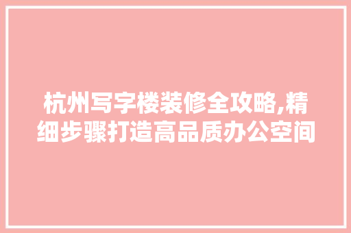 杭州写字楼装修全攻略,精细步骤打造高品质办公空间 卧室装修