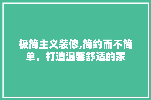 极简主义装修,简约而不简单，打造温馨舒适的家