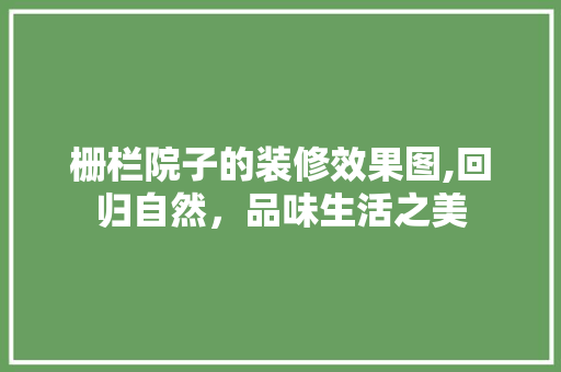 栅栏院子的装修效果图,回归自然，品味生活之美