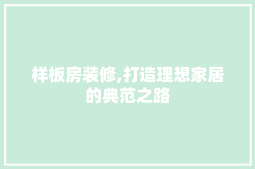 样板房装修,打造理想家居的典范之路 中式风格装饰