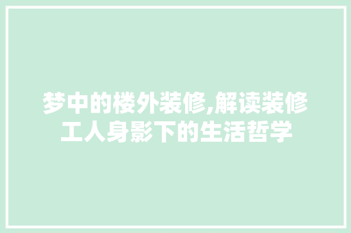 梦中的楼外装修,解读装修工人身影下的生活哲学 中式风格装饰