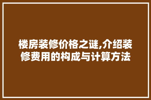 楼房装修价格之谜,介绍装修费用的构成与计算方法 软装设计