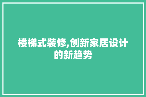 楼梯式装修,创新家居设计的新趋势 家居装修