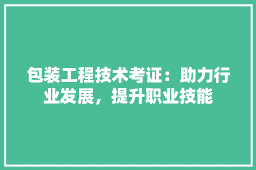 包装工程技术考证：助力行业发展，提升职业技能 家居装修
