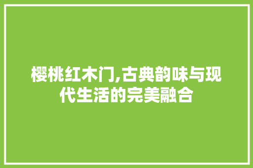 樱桃红木门,古典韵味与现代生活的完美融合 客厅装修