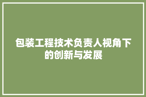 包装工程技术负责人视角下的创新与发展 家居装修