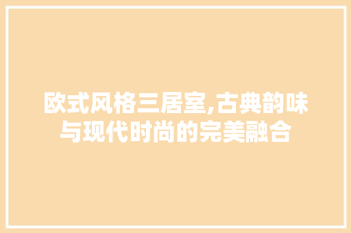 欧式风格三居室,古典韵味与现代时尚的完美融合 木雕艺术