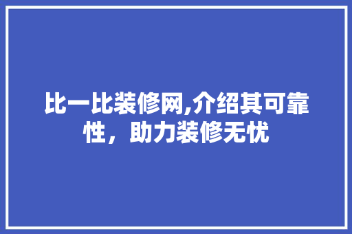 比一比装修网,介绍其可靠性，助力装修无忧 现代风格装饰