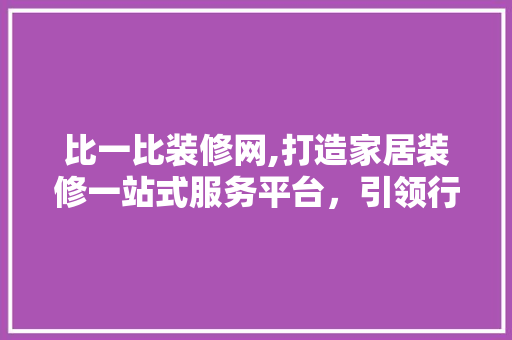比一比装修网,打造家居装修一站式服务平台，引领行业新风尚 室内设计