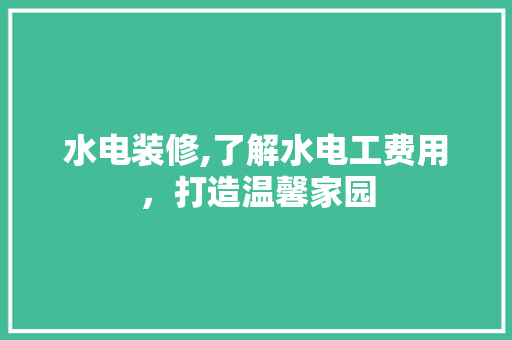 水电装修,了解水电工费用，打造温馨家园 软装设计