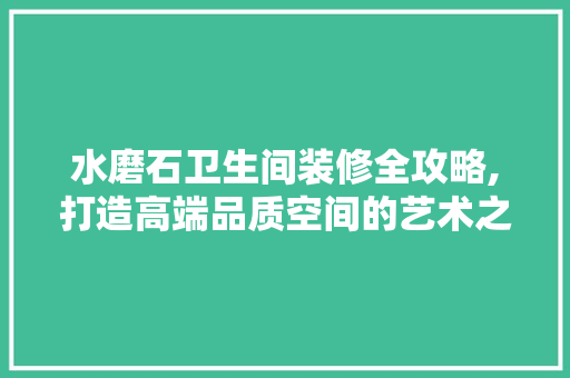 水磨石卫生间装修全攻略,打造高端品质空间的艺术之旅 地板材料