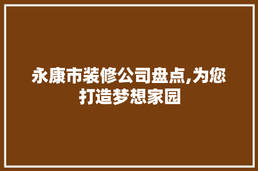 永康市装修公司盘点,为您打造梦想家园 室内设计