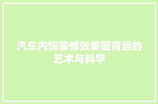 汽车内饰装修效果图背后的艺术与科学 家居装修