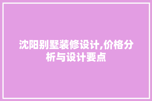 沈阳别墅装修设计,价格分析与设计要点 软装设计