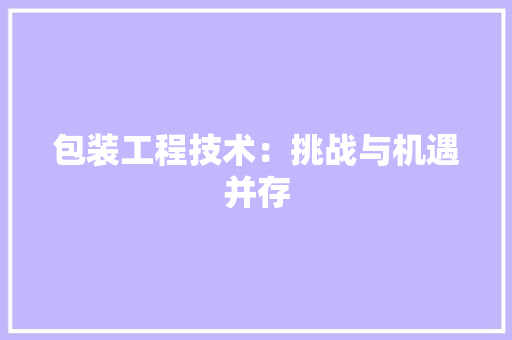 包装工程技术：挑战与机遇并存