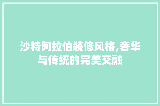 沙特阿拉伯装修风格,奢华与传统的完美交融 软装设计