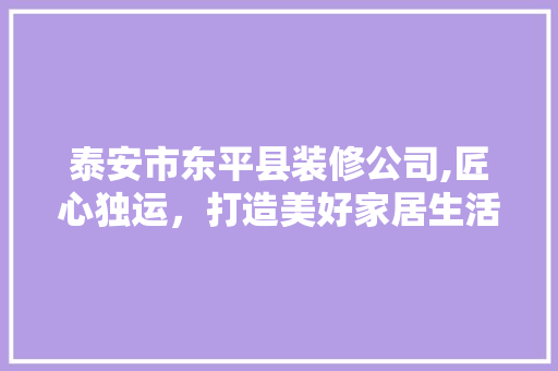 泰安市东平县装修公司,匠心独运，打造美好家居生活 客厅装修