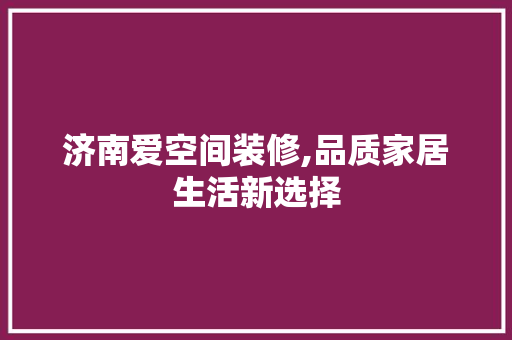 济南爱空间装修,品质家居生活新选择 现代风格装饰