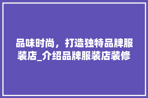 品味时尚，打造独特品牌服装店_介绍品牌服装店装修效果图背后的美学奥秘 软装设计
