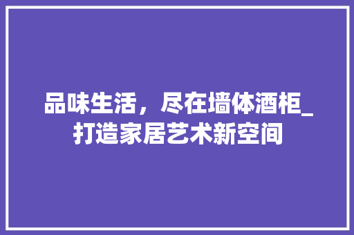 品味生活，尽在墙体酒柜_打造家居艺术新空间 家居装修