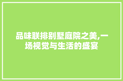 品味联排别墅庭院之美,一场视觉与生活的盛宴 木雕艺术