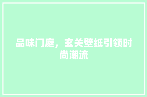 品味门庭，玄关壁纸引领时尚潮流