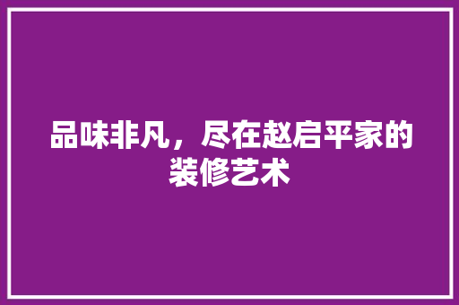 品味非凡，尽在赵启平家的装修艺术