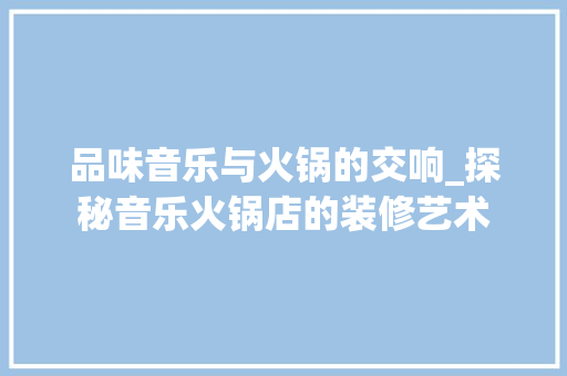品味音乐与火锅的交响_探秘音乐火锅店的装修艺术 地板材料