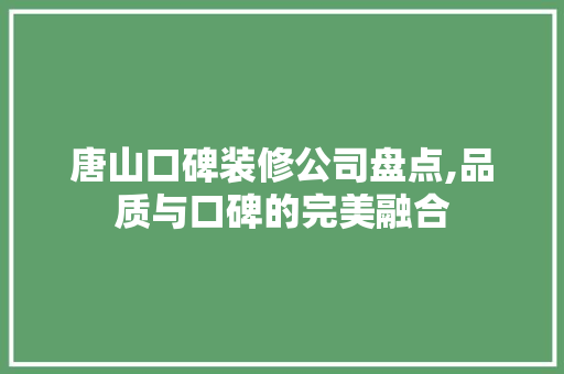 唐山口碑装修公司盘点,品质与口碑的完美融合 地板材料