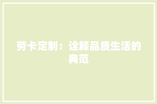 劳卡定制：诠释品质生活的典范 家居装修