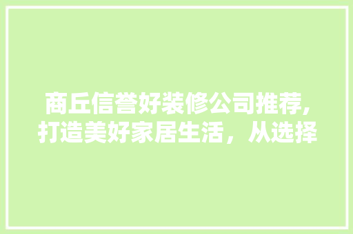 商丘信誉好装修公司推荐,打造美好家居生活，从选择开始 室内设计
