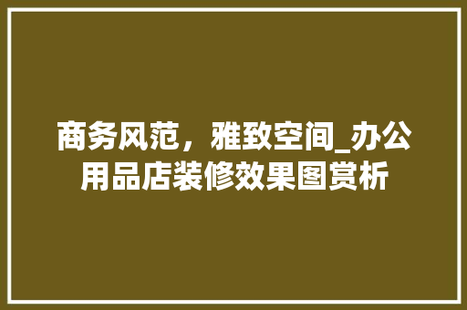 商务风范，雅致空间_办公用品店装修效果图赏析 地板材料