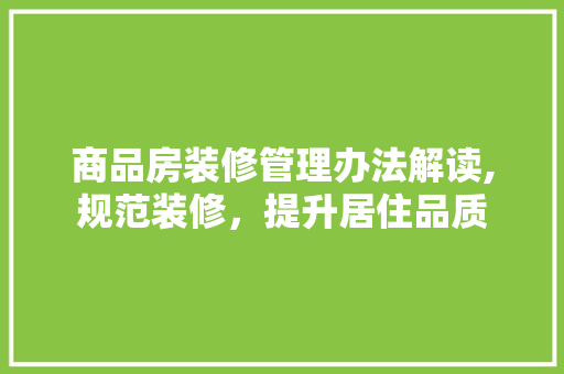 商品房装修管理办法解读,规范装修，提升居住品质 地板材料