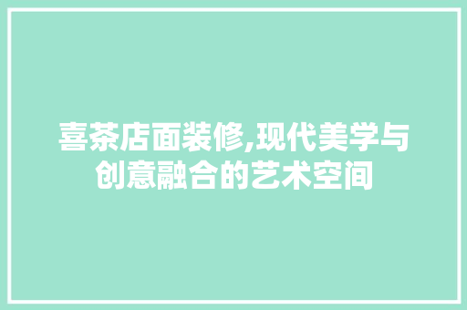 喜茶店面装修,现代美学与创意融合的艺术空间 软装设计