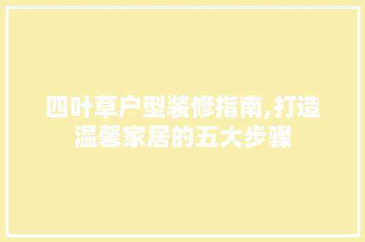 四叶草户型装修指南,打造温馨家居的五大步骤 现代风格装饰