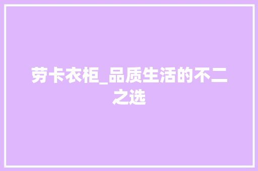 劳卡衣柜_品质生活的不二之选 家居装修