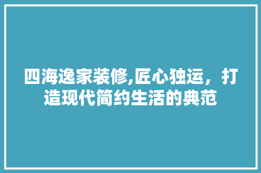 四海逸家装修,匠心独运，打造现代简约生活的典范 现代风格装饰