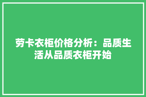 劳卡衣柜价格分析：品质生活从品质衣柜开始 家居装修