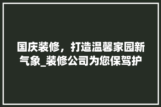 国庆装修，打造温馨家园新气象_装修公司为您保驾护航 中式风格装饰