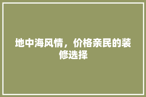 地中海风情，价格亲民的装修选择 中式风格装饰