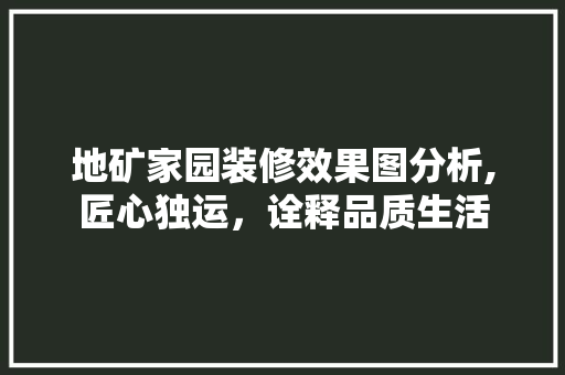 地矿家园装修效果图分析,匠心独运，诠释品质生活 木雕艺术