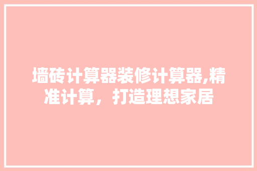 墙砖计算器装修计算器,精准计算，打造理想家居 木雕艺术